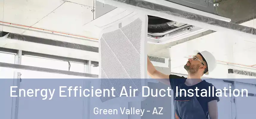Energy Efficient Air Duct Installation Green Valley - AZ